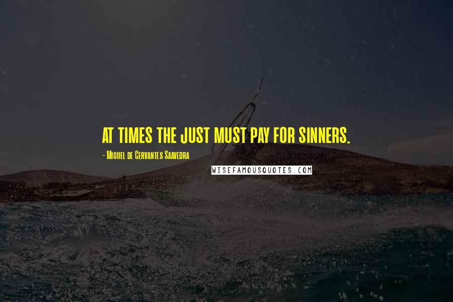 Miguel De Cervantes Saavedra Quotes: at times the just must pay for sinners.