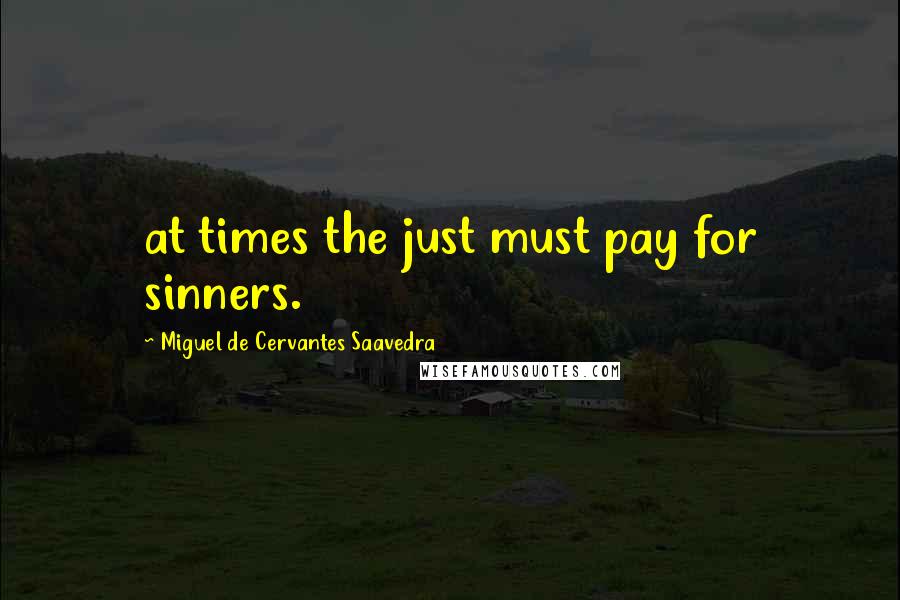 Miguel De Cervantes Saavedra Quotes: at times the just must pay for sinners.