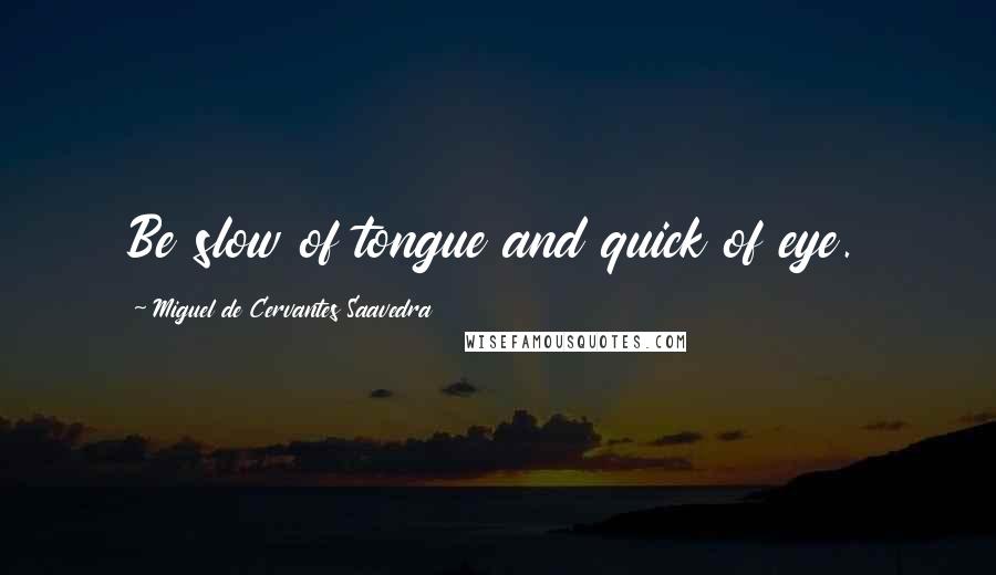 Miguel De Cervantes Saavedra Quotes: Be slow of tongue and quick of eye.