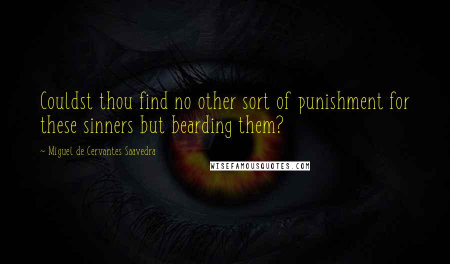 Miguel De Cervantes Saavedra Quotes: Couldst thou find no other sort of punishment for these sinners but bearding them?