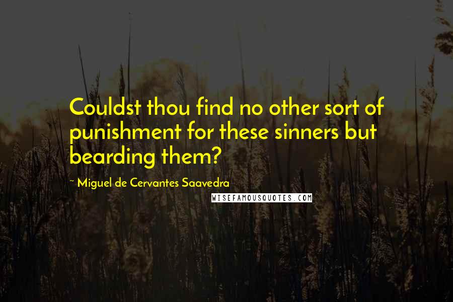 Miguel De Cervantes Saavedra Quotes: Couldst thou find no other sort of punishment for these sinners but bearding them?