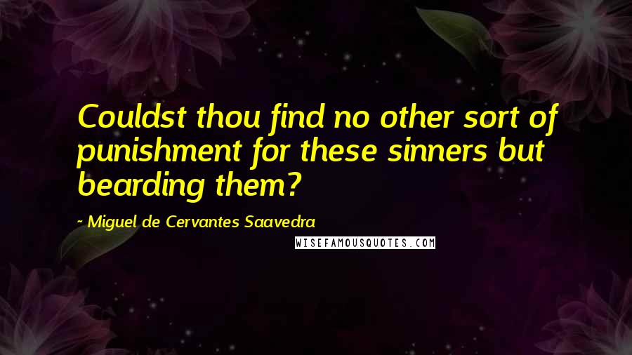 Miguel De Cervantes Saavedra Quotes: Couldst thou find no other sort of punishment for these sinners but bearding them?