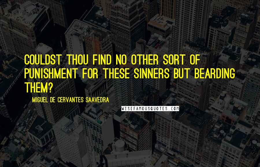 Miguel De Cervantes Saavedra Quotes: Couldst thou find no other sort of punishment for these sinners but bearding them?