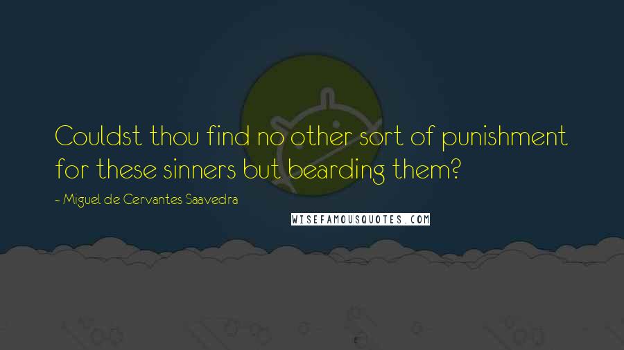 Miguel De Cervantes Saavedra Quotes: Couldst thou find no other sort of punishment for these sinners but bearding them?