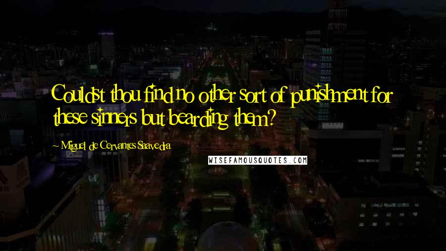 Miguel De Cervantes Saavedra Quotes: Couldst thou find no other sort of punishment for these sinners but bearding them?