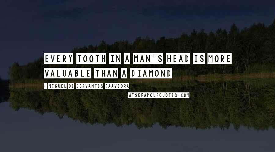 Miguel De Cervantes Saavedra Quotes: Every tooth in a man's head is more valuable than a diamond