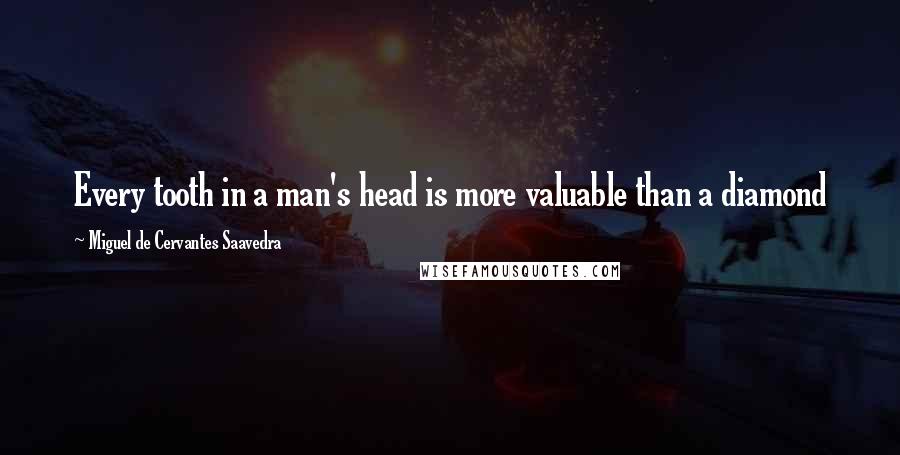 Miguel De Cervantes Saavedra Quotes: Every tooth in a man's head is more valuable than a diamond