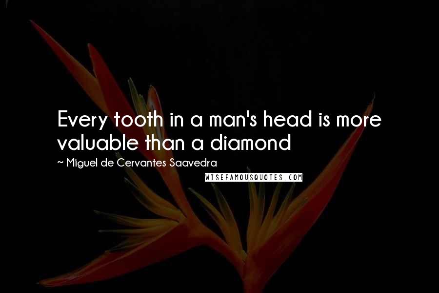 Miguel De Cervantes Saavedra Quotes: Every tooth in a man's head is more valuable than a diamond