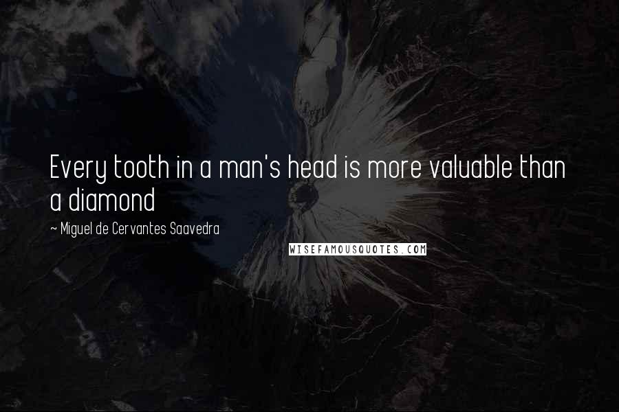 Miguel De Cervantes Saavedra Quotes: Every tooth in a man's head is more valuable than a diamond