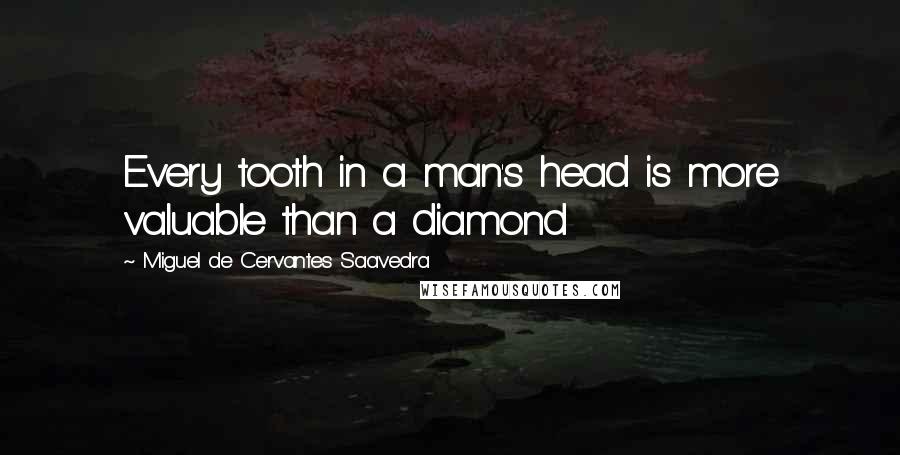 Miguel De Cervantes Saavedra Quotes: Every tooth in a man's head is more valuable than a diamond