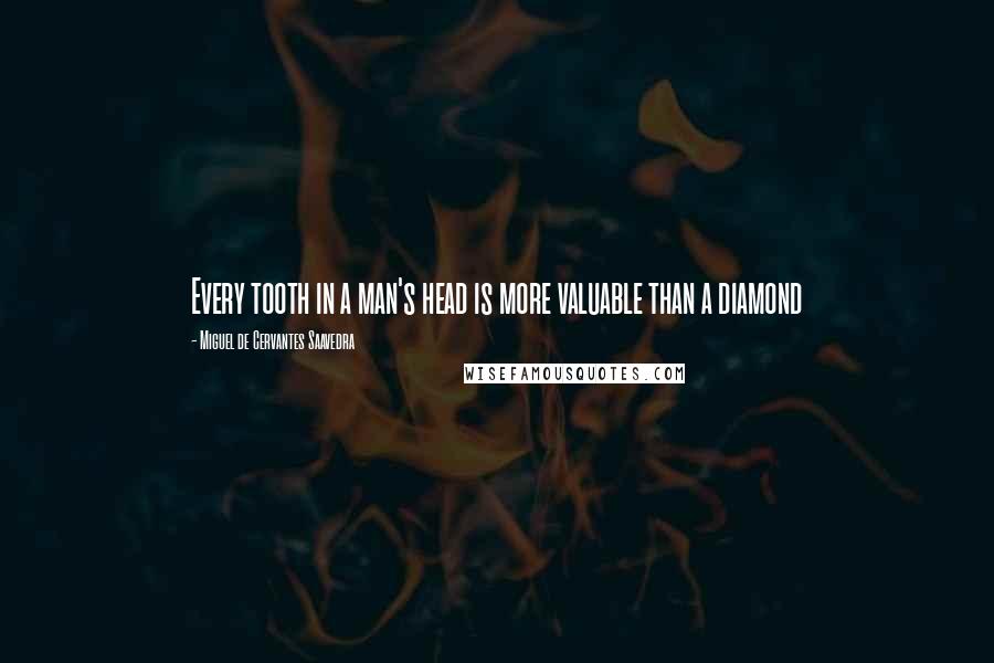 Miguel De Cervantes Saavedra Quotes: Every tooth in a man's head is more valuable than a diamond