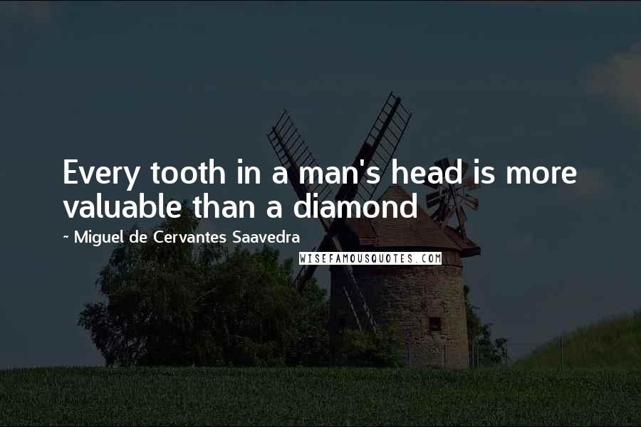 Miguel De Cervantes Saavedra Quotes: Every tooth in a man's head is more valuable than a diamond