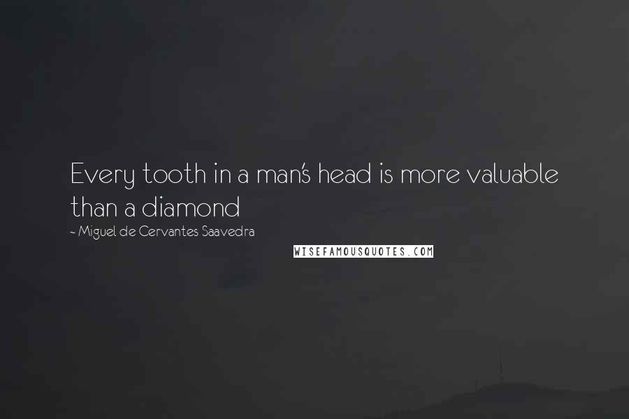 Miguel De Cervantes Saavedra Quotes: Every tooth in a man's head is more valuable than a diamond