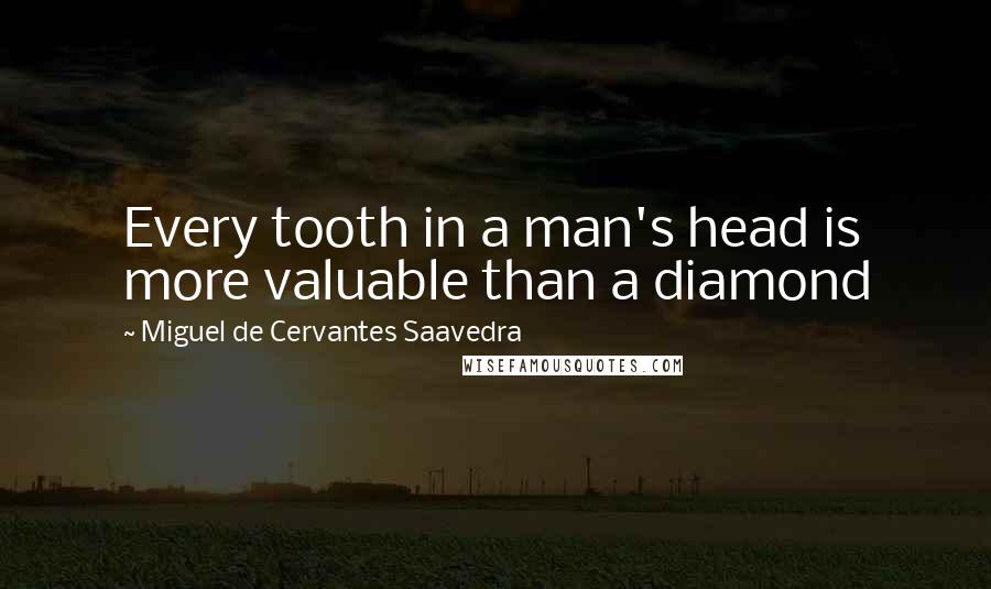 Miguel De Cervantes Saavedra Quotes: Every tooth in a man's head is more valuable than a diamond