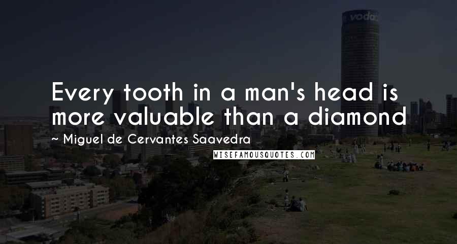 Miguel De Cervantes Saavedra Quotes: Every tooth in a man's head is more valuable than a diamond