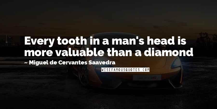 Miguel De Cervantes Saavedra Quotes: Every tooth in a man's head is more valuable than a diamond