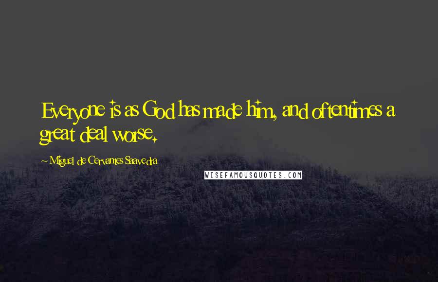 Miguel De Cervantes Saavedra Quotes: Everyone is as God has made him, and oftentimes a great deal worse.