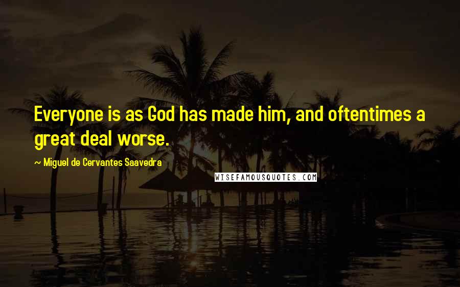 Miguel De Cervantes Saavedra Quotes: Everyone is as God has made him, and oftentimes a great deal worse.