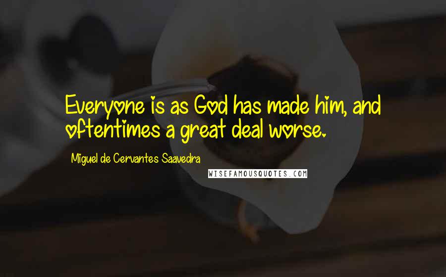 Miguel De Cervantes Saavedra Quotes: Everyone is as God has made him, and oftentimes a great deal worse.