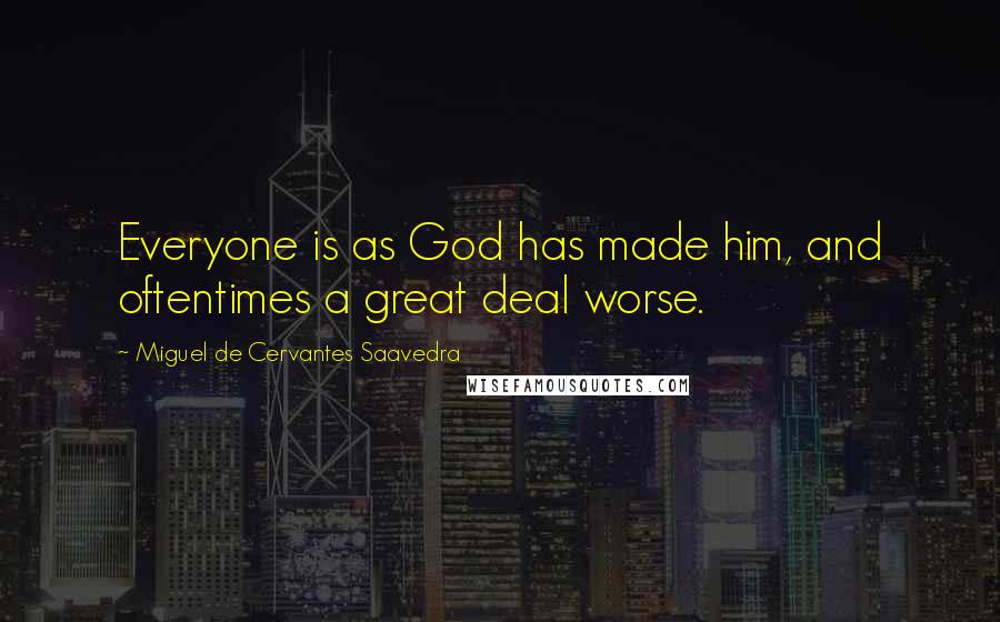 Miguel De Cervantes Saavedra Quotes: Everyone is as God has made him, and oftentimes a great deal worse.