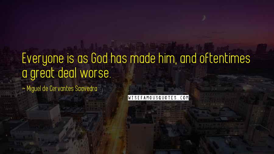 Miguel De Cervantes Saavedra Quotes: Everyone is as God has made him, and oftentimes a great deal worse.