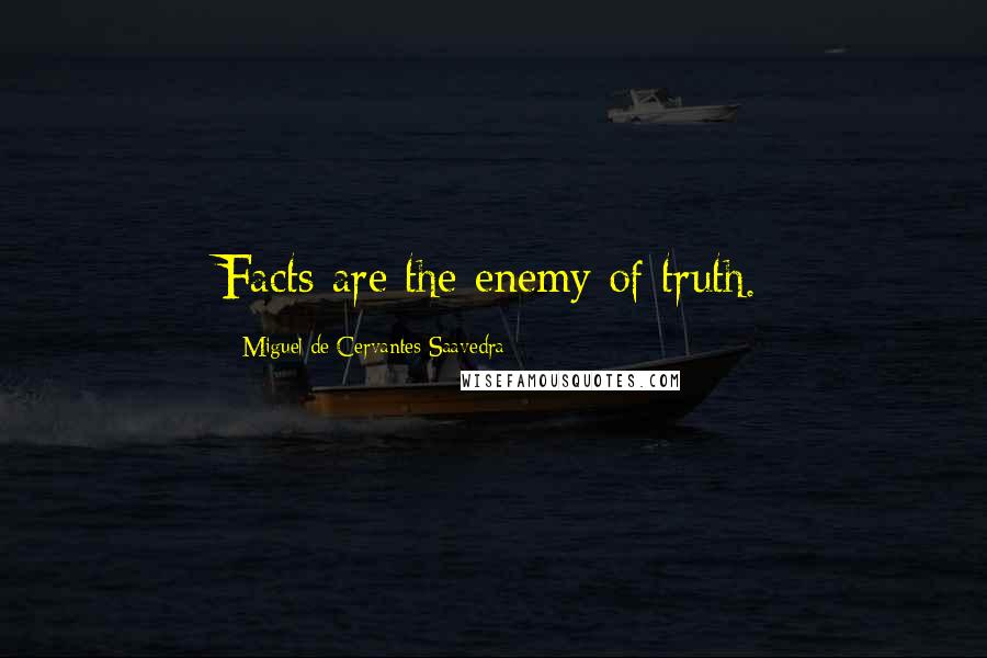 Miguel De Cervantes Saavedra Quotes: Facts are the enemy of truth.