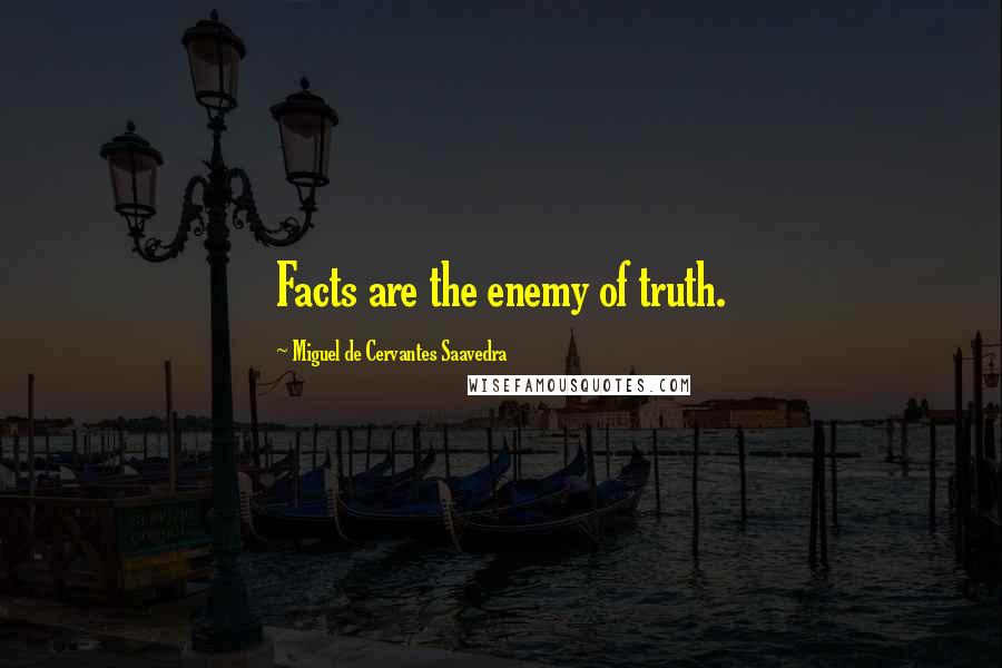 Miguel De Cervantes Saavedra Quotes: Facts are the enemy of truth.