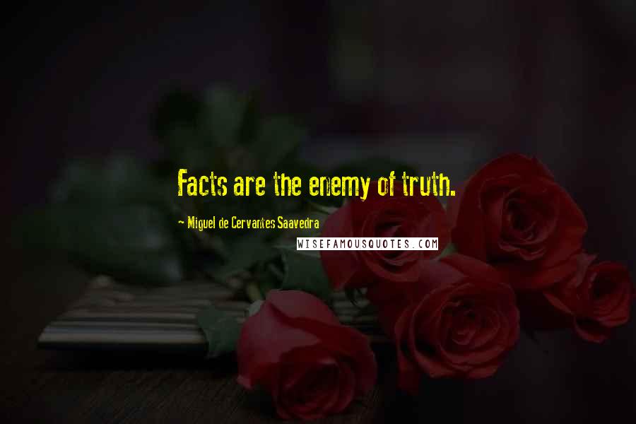 Miguel De Cervantes Saavedra Quotes: Facts are the enemy of truth.