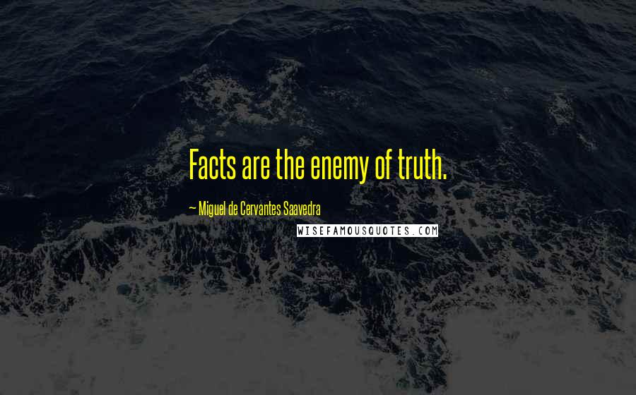 Miguel De Cervantes Saavedra Quotes: Facts are the enemy of truth.