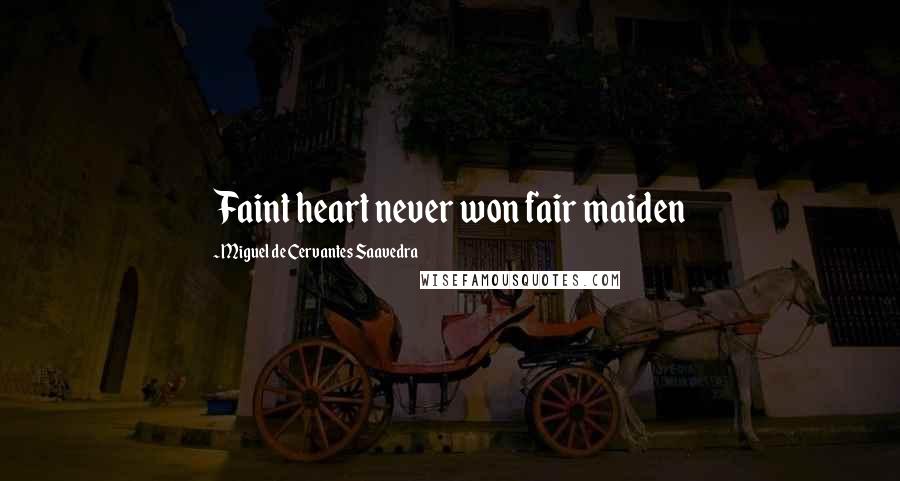 Miguel De Cervantes Saavedra Quotes: Faint heart never won fair maiden