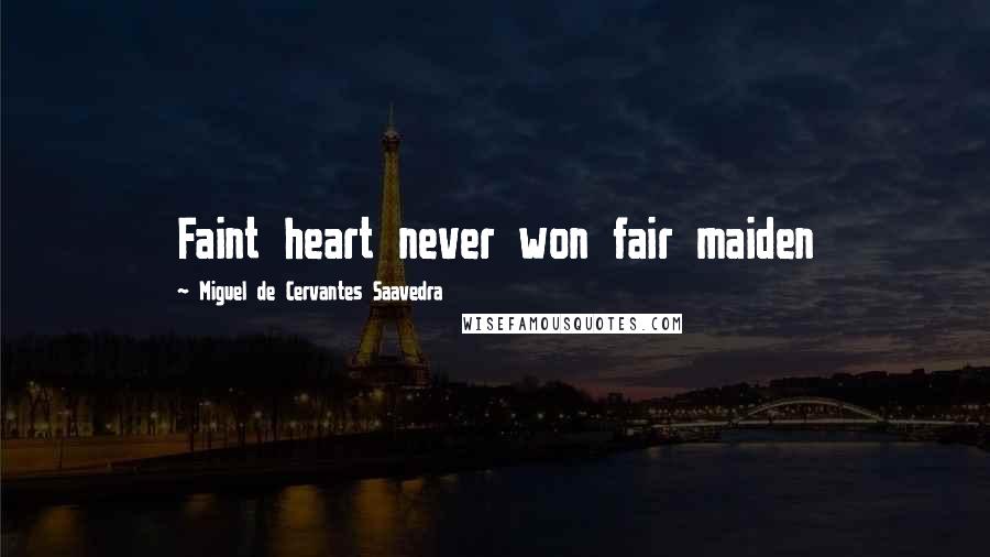 Miguel De Cervantes Saavedra Quotes: Faint heart never won fair maiden