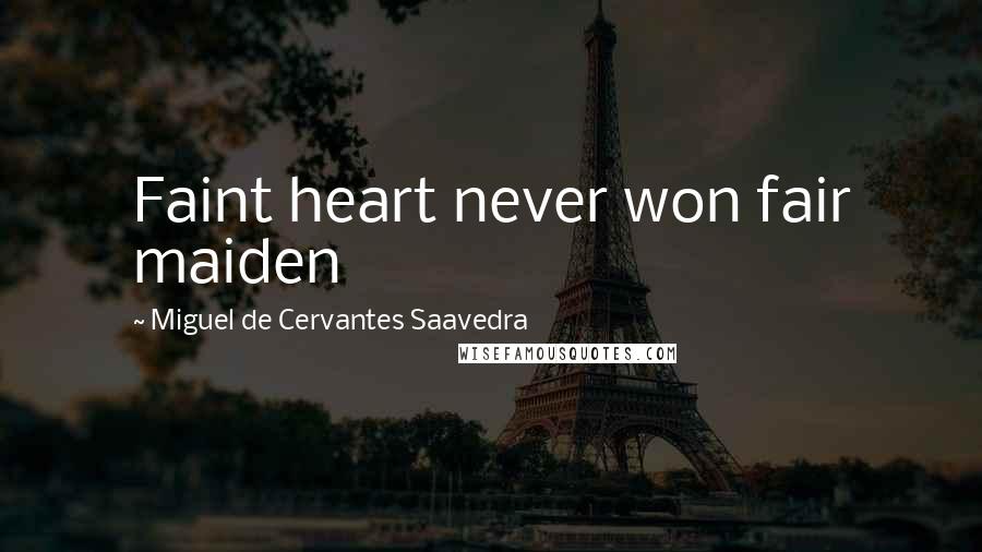 Miguel De Cervantes Saavedra Quotes: Faint heart never won fair maiden