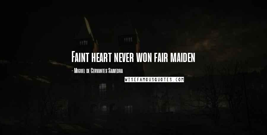Miguel De Cervantes Saavedra Quotes: Faint heart never won fair maiden