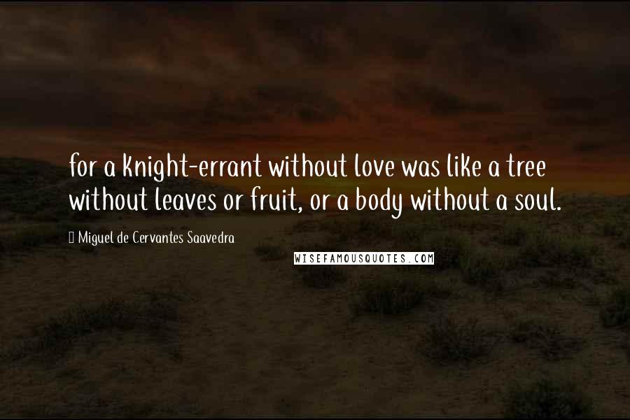 Miguel De Cervantes Saavedra Quotes: for a knight-errant without love was like a tree without leaves or fruit, or a body without a soul.