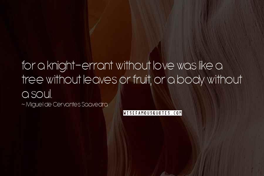 Miguel De Cervantes Saavedra Quotes: for a knight-errant without love was like a tree without leaves or fruit, or a body without a soul.