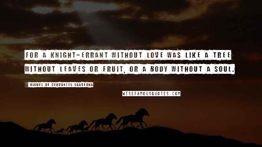 Miguel De Cervantes Saavedra Quotes: for a knight-errant without love was like a tree without leaves or fruit, or a body without a soul.