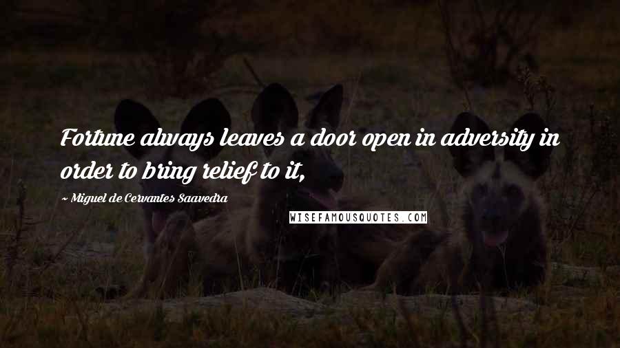 Miguel De Cervantes Saavedra Quotes: Fortune always leaves a door open in adversity in order to bring relief to it,