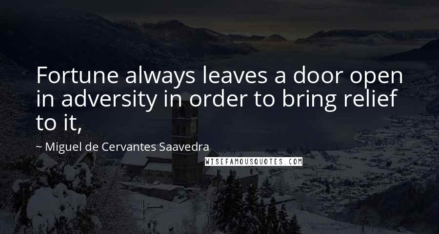 Miguel De Cervantes Saavedra Quotes: Fortune always leaves a door open in adversity in order to bring relief to it,