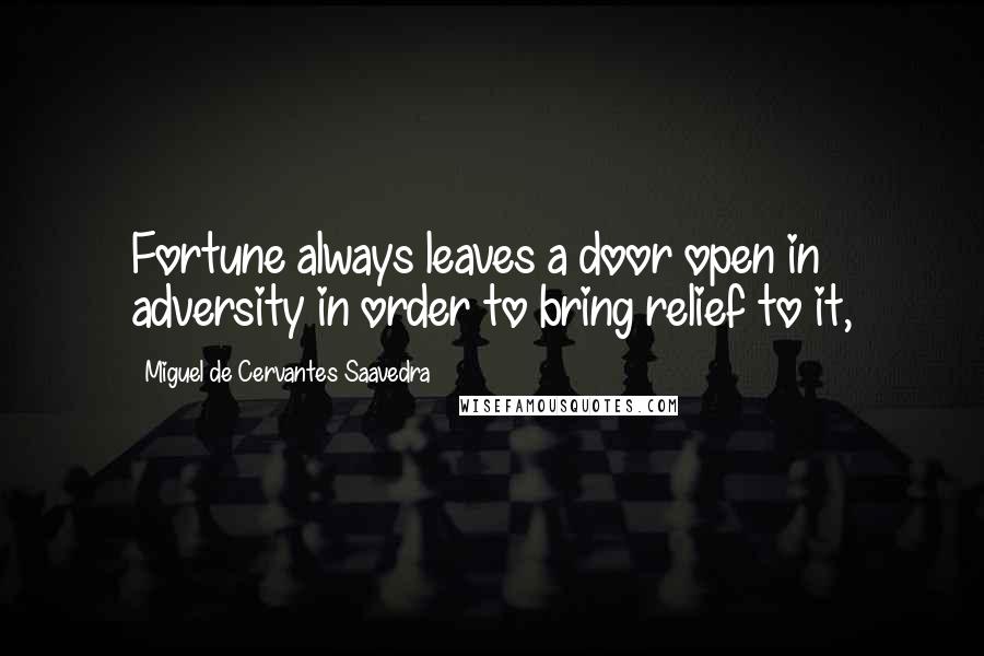 Miguel De Cervantes Saavedra Quotes: Fortune always leaves a door open in adversity in order to bring relief to it,