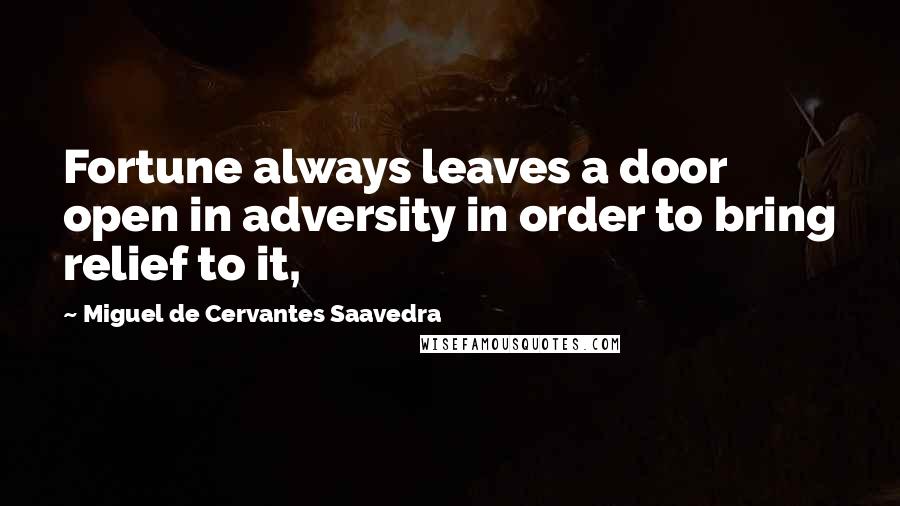 Miguel De Cervantes Saavedra Quotes: Fortune always leaves a door open in adversity in order to bring relief to it,