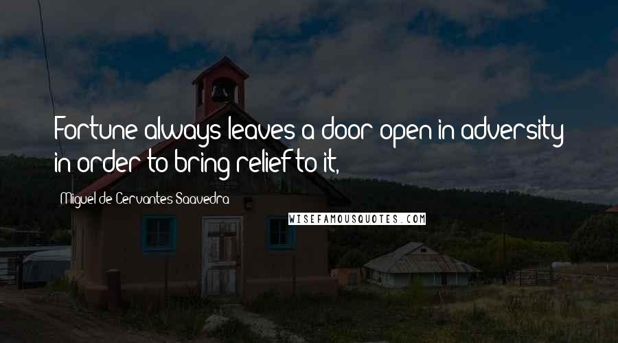 Miguel De Cervantes Saavedra Quotes: Fortune always leaves a door open in adversity in order to bring relief to it,