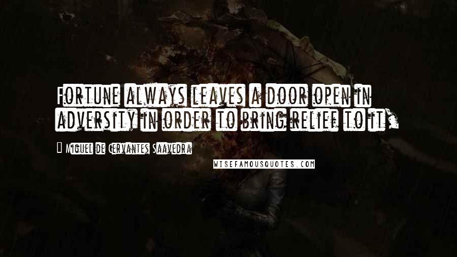 Miguel De Cervantes Saavedra Quotes: Fortune always leaves a door open in adversity in order to bring relief to it,