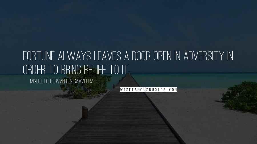 Miguel De Cervantes Saavedra Quotes: Fortune always leaves a door open in adversity in order to bring relief to it,