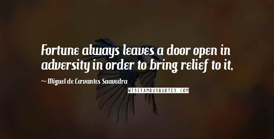 Miguel De Cervantes Saavedra Quotes: Fortune always leaves a door open in adversity in order to bring relief to it,