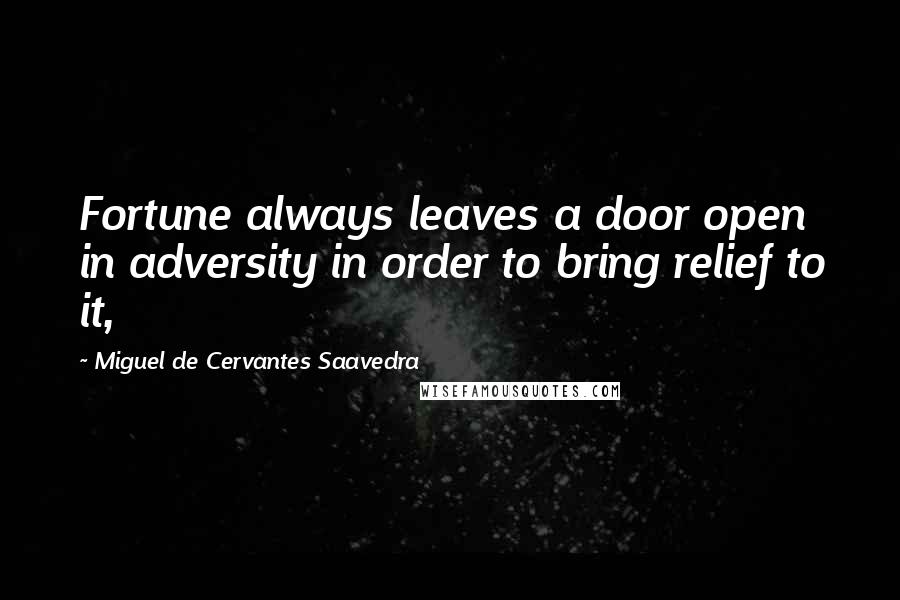 Miguel De Cervantes Saavedra Quotes: Fortune always leaves a door open in adversity in order to bring relief to it,