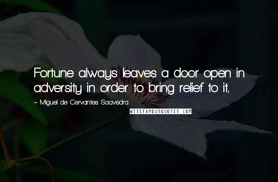 Miguel De Cervantes Saavedra Quotes: Fortune always leaves a door open in adversity in order to bring relief to it,