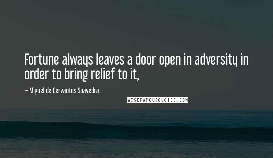 Miguel De Cervantes Saavedra Quotes: Fortune always leaves a door open in adversity in order to bring relief to it,