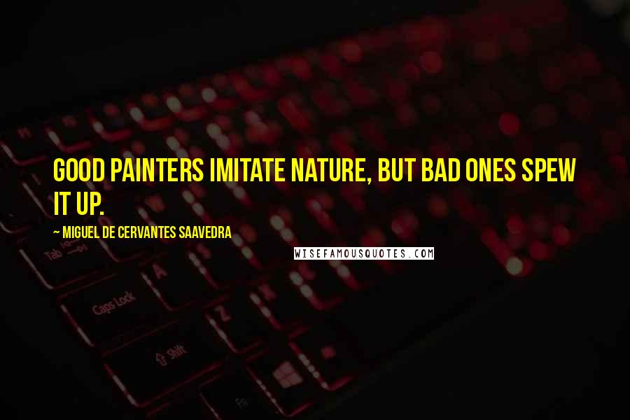 Miguel De Cervantes Saavedra Quotes: Good painters imitate nature, but bad ones spew it up.