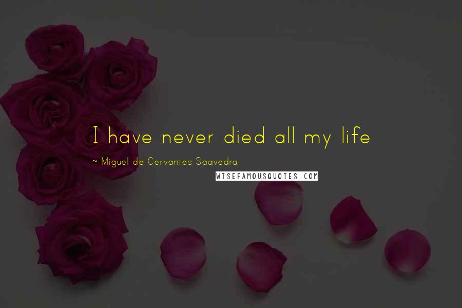 Miguel De Cervantes Saavedra Quotes: I have never died all my life