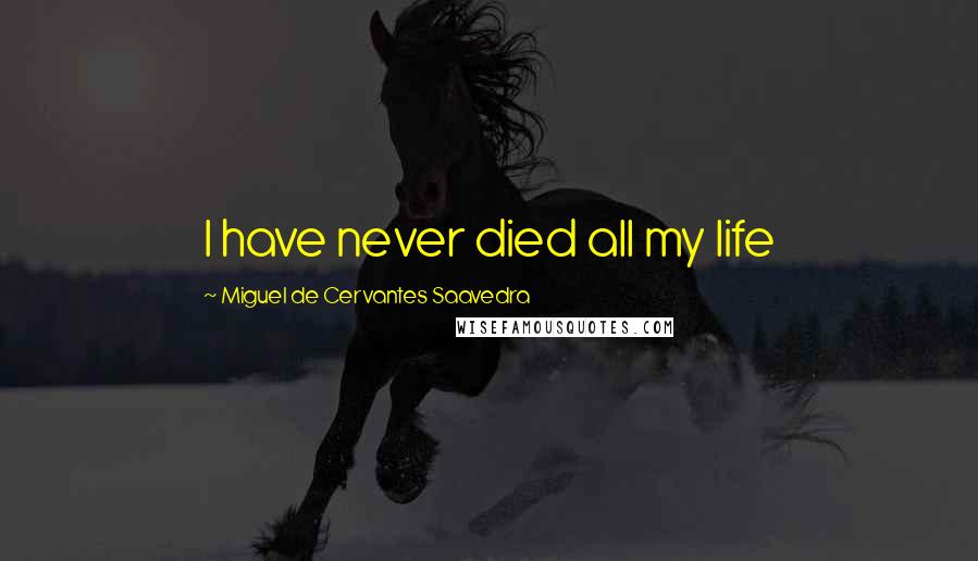 Miguel De Cervantes Saavedra Quotes: I have never died all my life